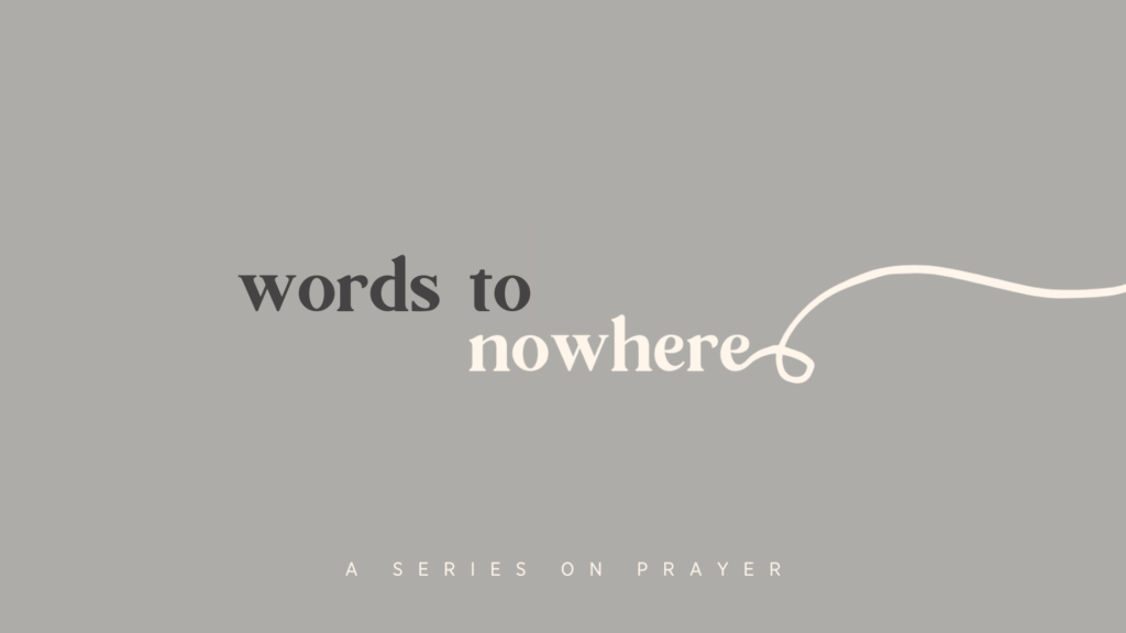Words to Nowhere: A Series on Prayer Sermon Graphic